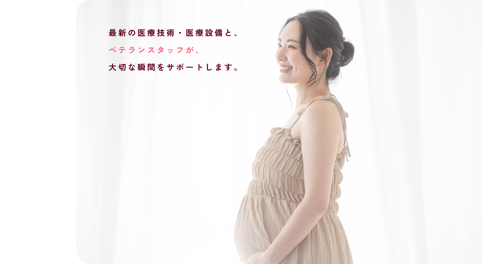 最新の医療技術・医療設備と、ベテランスタッフが、大切な瞬間をサポートします。